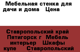 Мебельная стенка для дачи и дома › Цена ­ 2 000 - Ставропольский край, Пятигорск г. Мебель, интерьер » Шкафы, купе   . Ставропольский край,Пятигорск г.